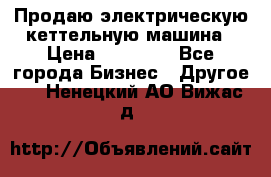 Продаю электрическую кеттельную машина › Цена ­ 50 000 - Все города Бизнес » Другое   . Ненецкий АО,Вижас д.